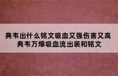 典韦出什么铭文吸血又强伤害又高 典韦万爆吸血流出装和铭文